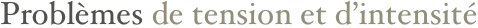 Problèmes de tension et d’intensité